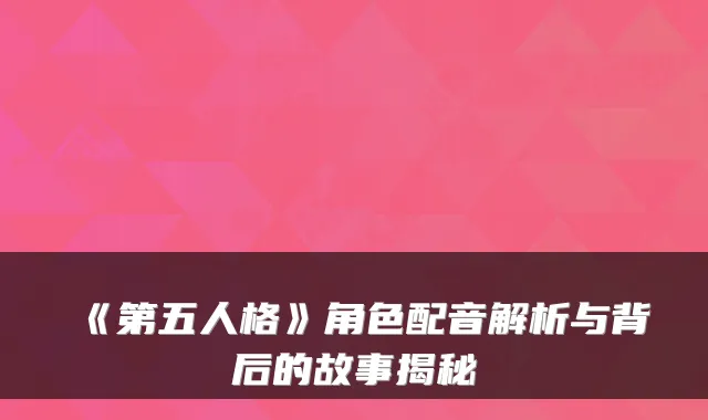 《第五人格》角色配音解析与背后的故事揭秘