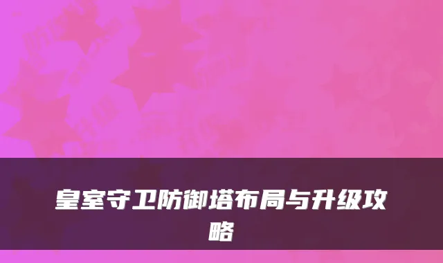 皇室守卫防御塔布局与升级攻略