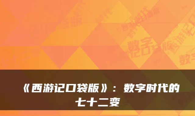 《西游记口袋版》：数字时代的七十二变