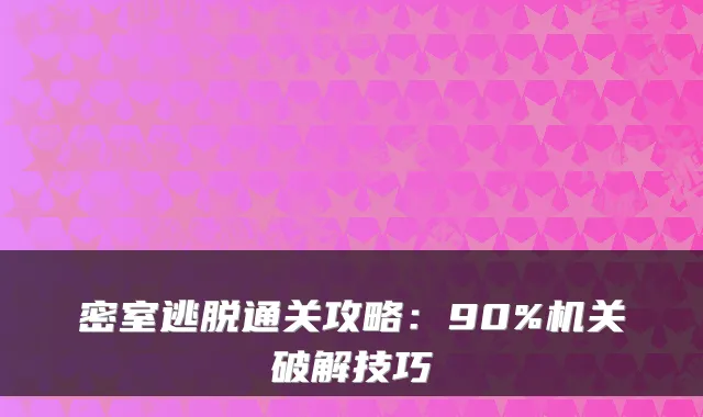 密室逃脱通关攻略：90%破解技巧
