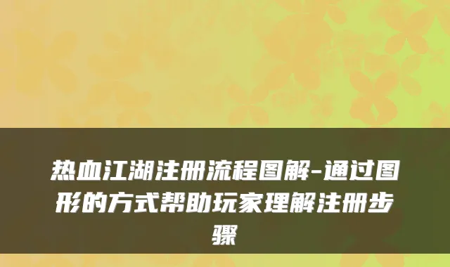 热血江湖注册流程图解-通过图形的方式帮助玩家理解注册步骤