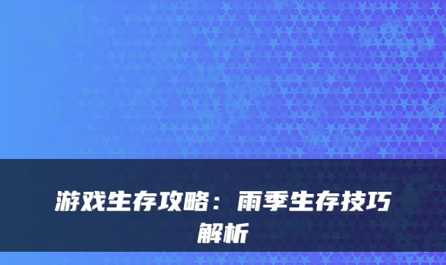 游戏生存攻略:雨季生存技巧解析