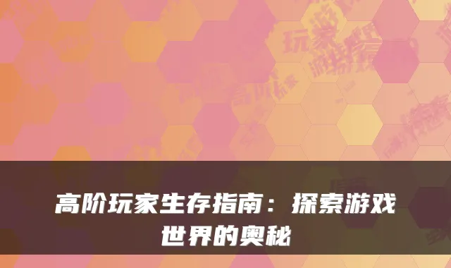 高阶玩家生存指南：探索游戏世界的奥秘