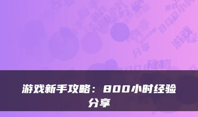 游戏新手攻略：800小时经验分享