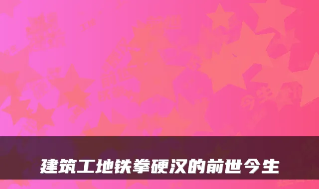建筑工地铁拳硬汉的前世今生