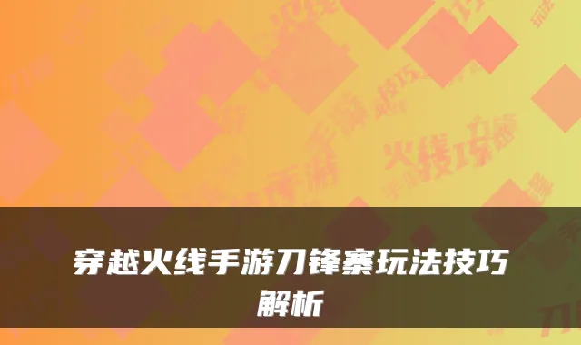 穿越火线手游刀锋寨玩法技巧解析