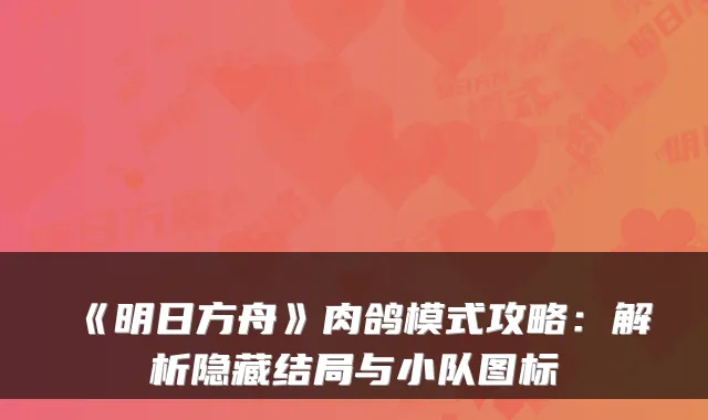 《明日方舟》肉鸽模式攻略:解析隐藏结局与小队图标