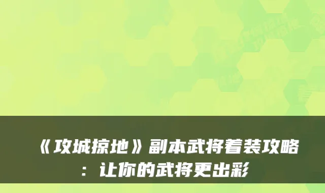 《攻城掠地》副本武将着装攻略：让你的武将更出彩
