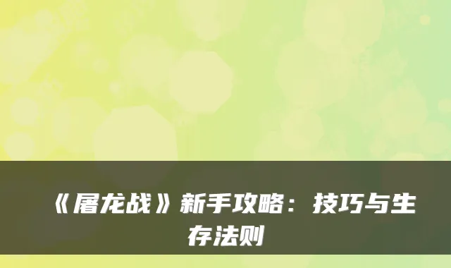 《屠龙战》新手攻略：技巧与生存法则