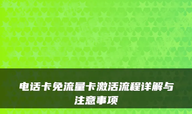 电话卡免流量卡激活流程详解与注意事项