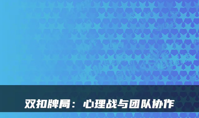 双扣牌局:心理战与团队协作