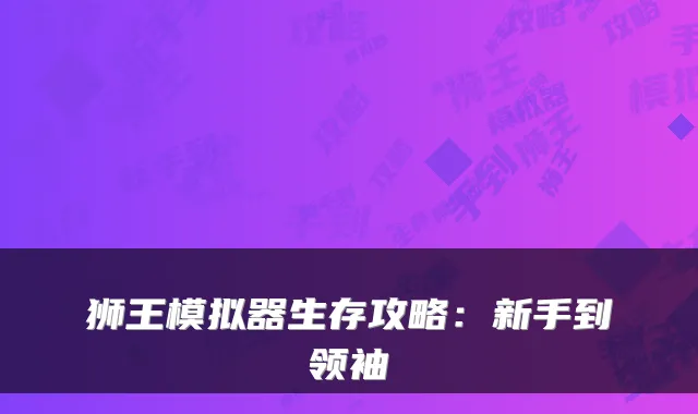 狮王模拟器生存攻略：新手到领袖