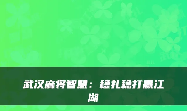 武汉麻将智慧：稳扎稳打赢江湖