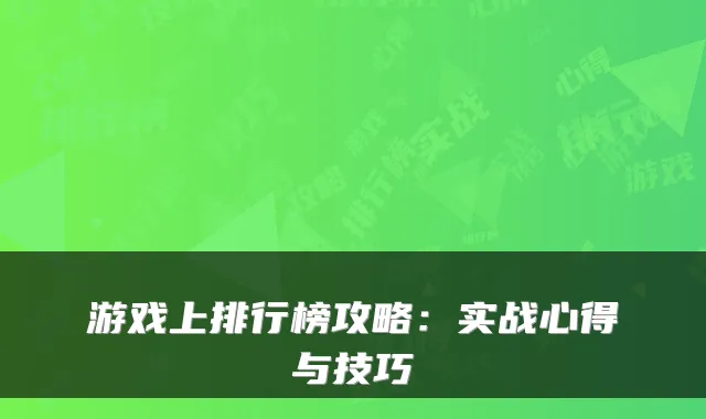 游戏上排行榜攻略:实战心得与技巧