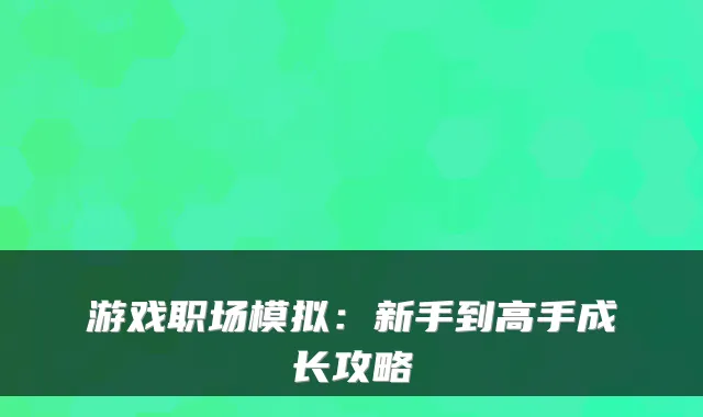 游戏职场模拟:新手到高手成长攻略
