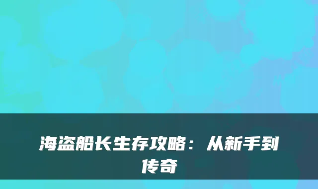 海盗船长生存攻略：从新手到传奇