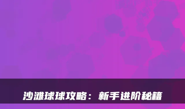 沙滩球球攻略：新手进阶秘籍