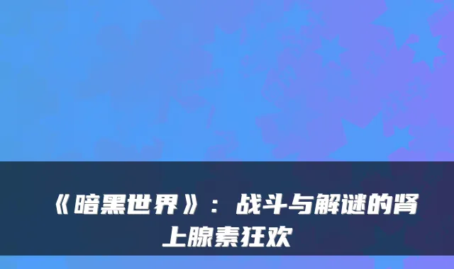 《暗黑世界》：战斗与解谜的肾上腺素狂欢