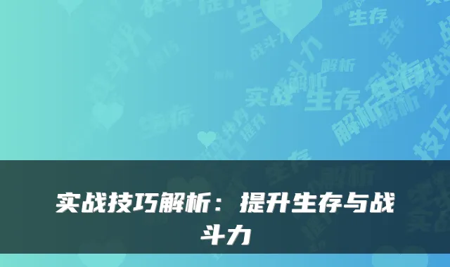 实战技巧解析：提升生存与战斗力