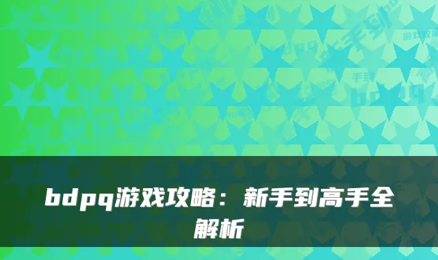 bdpq游戏攻略：新手到高手全解析