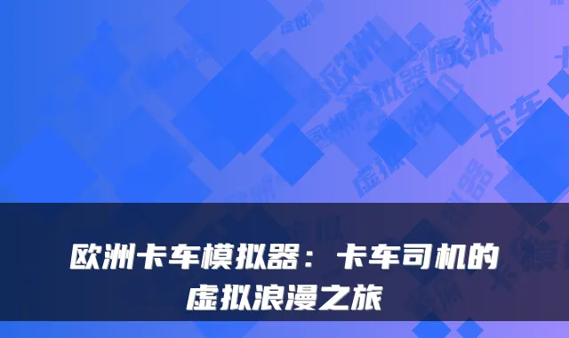 欧洲卡车模拟器:卡车司机的虚拟浪漫之旅