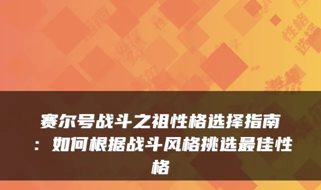 赛尔号战斗之祖性格选择指南:如何根据战斗风格挑选佳性格