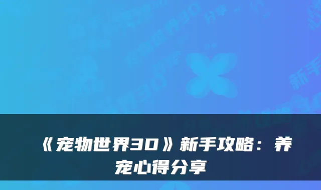 《宠物世界3D》新手攻略:养宠心得分享
