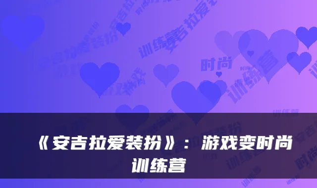 《安吉拉爱装扮》：游戏变时尚训练营