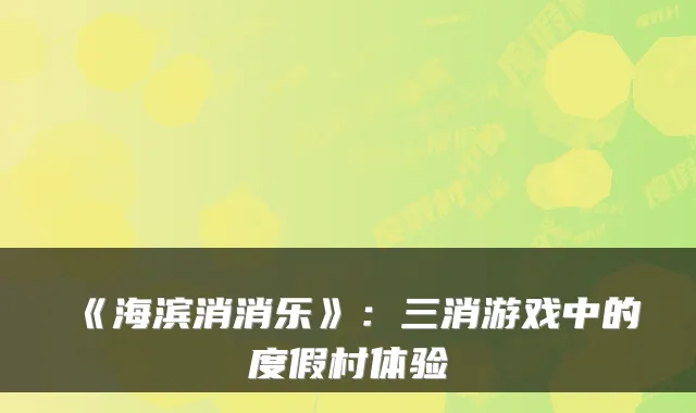 《海滨消消乐》：三消游戏中的度假村体验