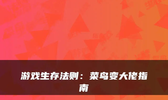 游戏生存法则:菜鸟变大佬指南