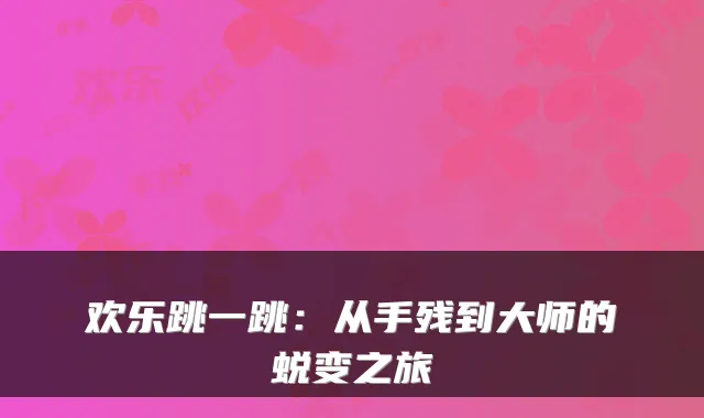 欢乐跳一跳：从手残到大师的蜕变之旅