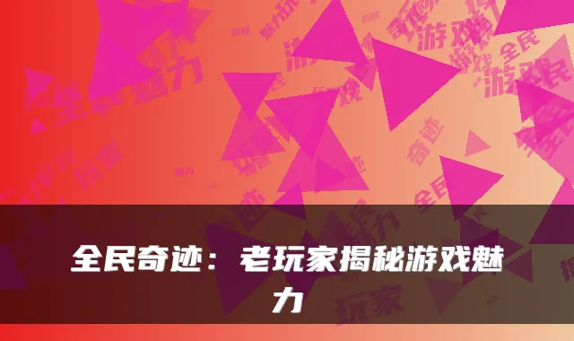 全民奇迹：老玩家揭秘游戏魅力