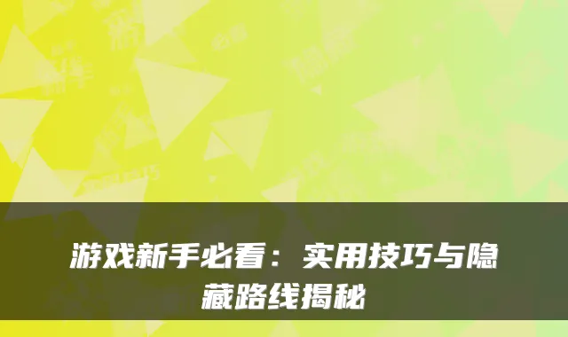 游戏新手必看：实用技巧与隐藏路线揭秘