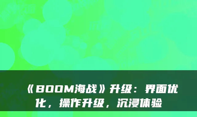 《BOOM海战》升级：界面优化，操作升级，沉浸体验