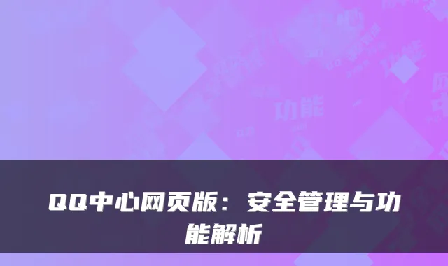 QQ中心网页版：安全管理与功能解析