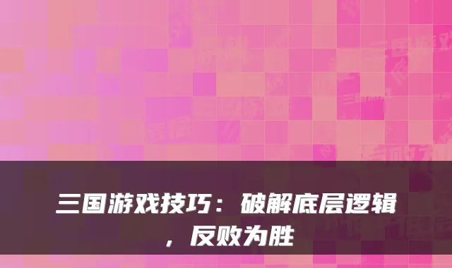 三国游戏技巧：破解底层逻辑，反败为胜