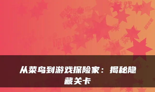 从菜鸟到游戏探险家：揭秘隐藏关卡