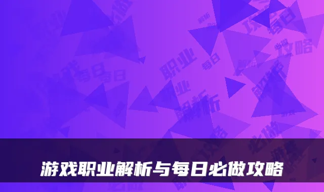 游戏职业解析与每日必做攻略