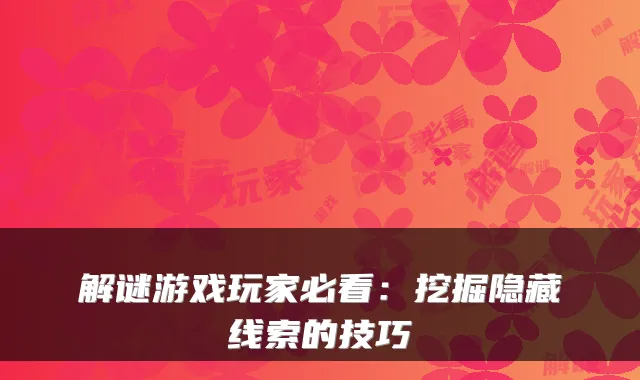 解谜游戏玩家必看：挖掘隐藏线索的技巧