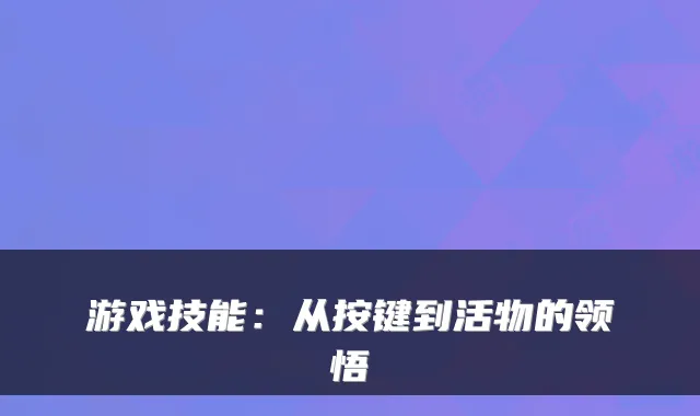 游戏技能：从按键到活物的领悟