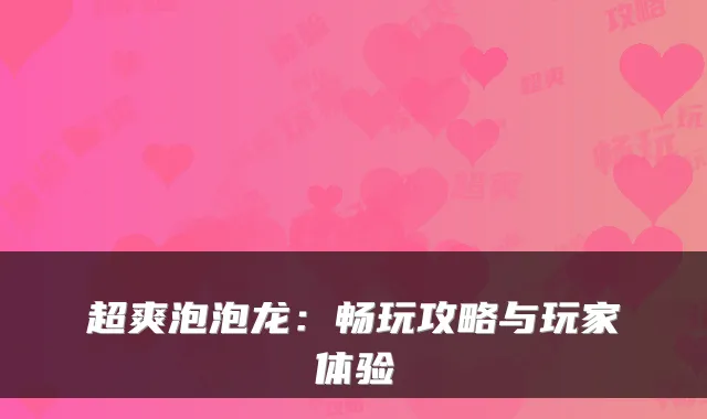 超爽泡泡龙：畅玩攻略与玩家体验