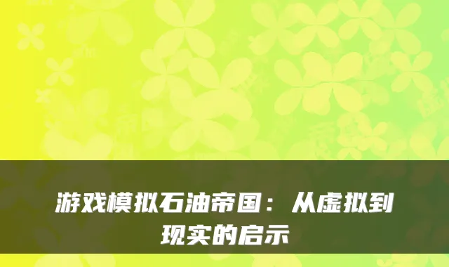 游戏模拟石油帝国：从虚拟到现实的启示