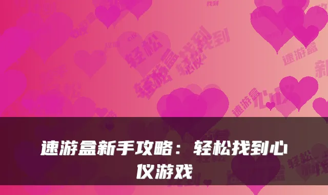 速游盒新手攻略：轻松找到心仪游戏
