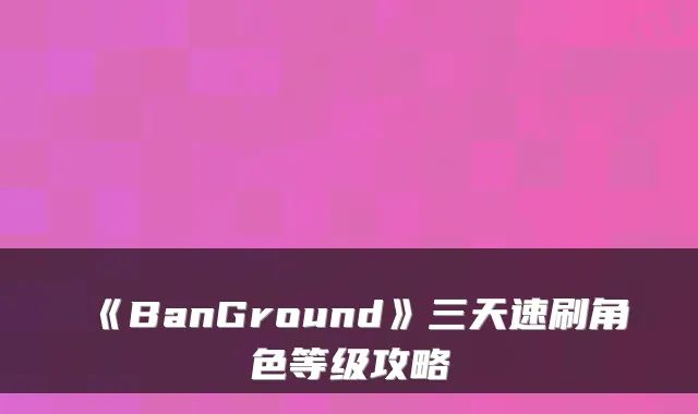 《BanGround》三天速刷角色等级攻略