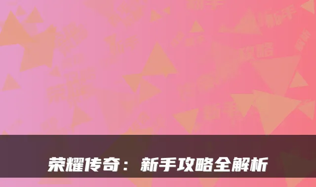 荣耀传奇：新手攻略全解析