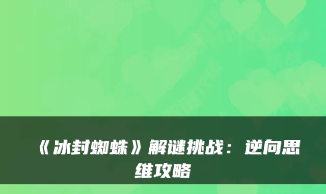 《冰封蜘蛛》解谜挑战：逆向思维攻略