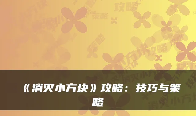 《消灭小方块》攻略：技巧与策略