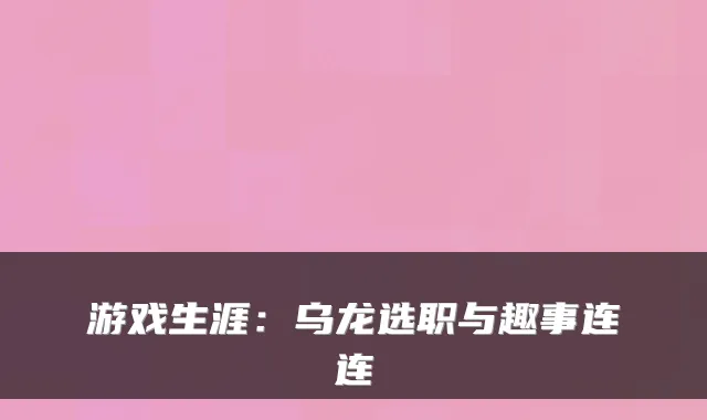 游戏生涯：乌龙选职与趣事连连