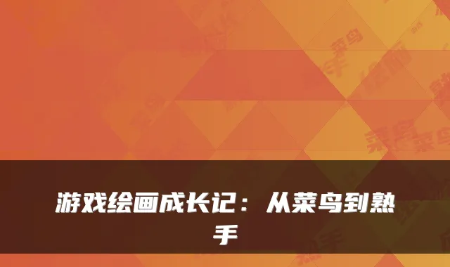 游戏绘画成长记：从菜鸟到熟手
