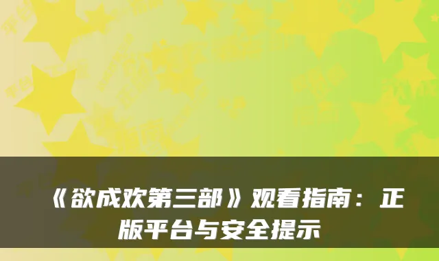 《欲成欢第三部》观看指南:正版平台与安全提示
